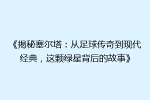 《揭秘塞尔塔：从足球传奇到现代经典，这颗绿星背后的故事》