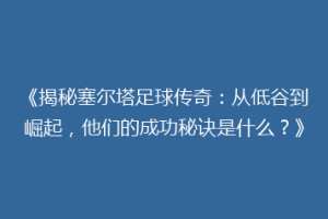 《揭秘塞尔塔足球传奇：从低谷到崛起，他们的成功秘诀是什么？》