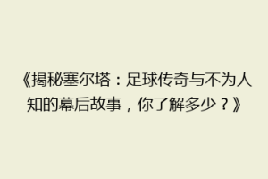 《揭秘塞尔塔：足球传奇与不为人知的幕后故事，你了解多少？》