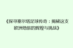 《探寻塞尔塔足球传奇：揭秘这支欧洲劲旅的辉煌与挑战》