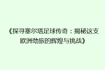 《探寻塞尔塔足球传奇:揭秘这支欧洲劲旅的辉煌与挑战》