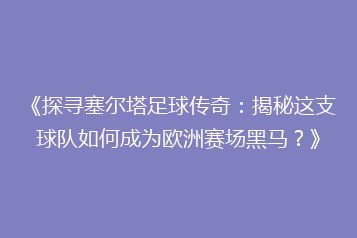 《探寻塞尔塔足球传奇:揭秘这支球队如何成为欧洲赛场黑马?》