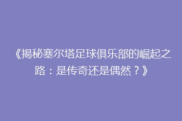 《揭秘塞尔塔足球俱乐部的崛起之路:是传奇还是偶然?》