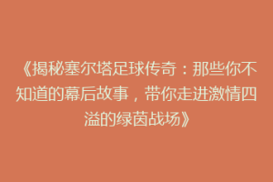 《揭秘塞尔塔足球传奇：那些你不知道的幕后故事，带你走进激情四溢的绿茵战场》