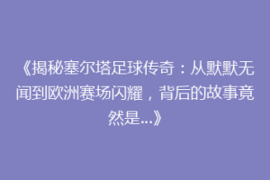 《揭秘塞尔塔足球传奇：从默默无闻到欧洲赛场闪耀，背后的故事竟然是…》