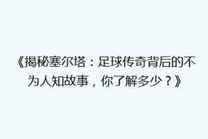 《揭秘塞尔塔：足球传奇背后的不为人知故事，你了解多少？》