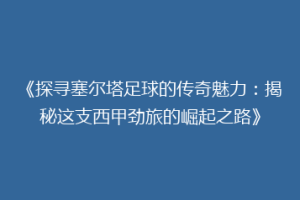 《探寻塞尔塔足球的传奇魅力：揭秘这支西甲劲旅的崛起之路》