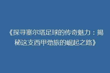《探寻塞尔塔足球的传奇魅力:揭秘这支西甲劲旅的崛起之路》