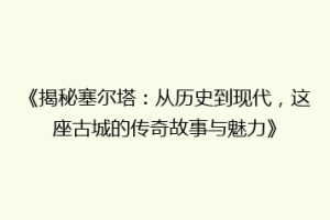 《揭秘塞尔塔：从历史到现代，这座古城的传奇故事与魅力》