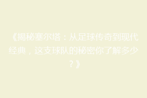 《揭秘塞尔塔：从足球传奇到现代经典，这支球队的秘密你了解多少？》
