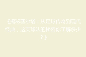 《揭秘塞尔塔:从足球传奇到现代经典,这支球队的秘密你了解多少?》