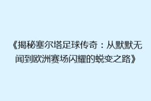 《揭秘塞尔塔足球传奇：从默默无闻到欧洲赛场闪耀的蜕变之路》