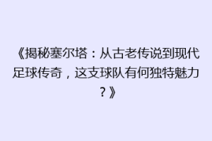 《揭秘塞尔塔：从古老传说到现代足球传奇，这支球队有何独特魅力？》