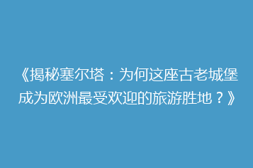 《揭秘塞尔塔:为何这座古老城堡成为欧洲最受欢迎的旅游胜地?》