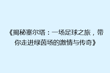 《揭秘塞尔塔:一场足球之旅,带你走进绿茵场的激情与传奇》