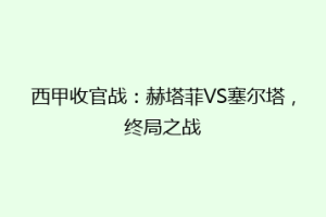 西甲收官战：赫塔菲VS塞尔塔，终局之战