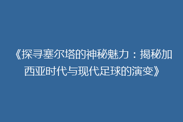 《探寻塞尔塔的神秘魅力:揭秘加西亚时代与现代足球的演变》