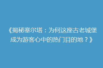 《揭秘塞尔塔:为何这座古老城堡成为游客心中的热门目的地?》