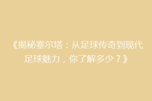 《揭秘塞尔塔：从足球传奇到现代足球魅力，你了解多少？》
