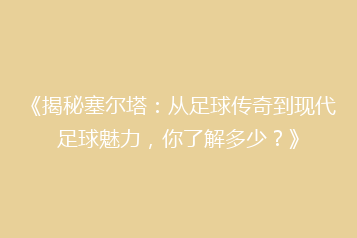 《揭秘塞尔塔:从足球传奇到现代足球魅力,你了解多少?》
