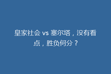皇家社会 vs 塞尔塔,没有看点,胜负何分?