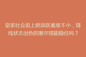 皇家社会追上欧战区难度不小，锋线状态出色的塞尔塔能稳住吗？
