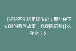 《揭秘塞尔塔足球传奇：那些你不知道的幕后故事，究竟隐藏着什么秘密？》
