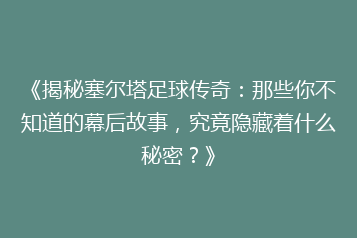 《揭秘塞尔塔足球传奇:那些你不知道的幕后故事,究竟隐藏着什么秘密?》