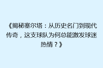 《揭秘塞尔塔:从历史名门到现代传奇,这支球队为何总能激发球迷热情?》