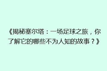 《揭秘塞尔塔:一场足球之旅,你了解它的哪些不为人知的故事?》