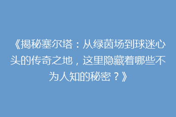 《揭秘塞尔塔:从绿茵场到球迷心头的传奇之地,这里隐藏着哪些不为人知的秘密?》