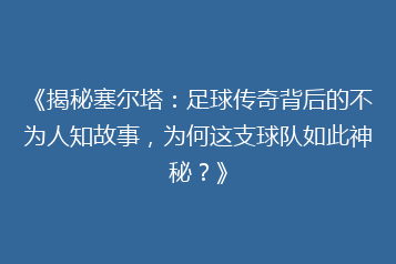 《揭秘塞尔塔:足球传奇背后的不为人知故事,为何这支球队如此神秘?》