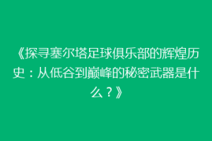 《探寻塞尔塔足球俱乐部的辉煌历史：从低谷到巅峰的秘密武器是什么？》