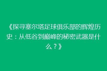 《探寻塞尔塔足球俱乐部的辉煌历史:从低谷到巅峰的秘密武器是什么?》