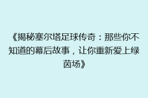 《揭秘塞尔塔足球传奇：那些你不知道的幕后故事，让你重新爱上绿茵场》