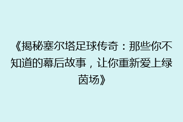 《揭秘塞尔塔足球传奇:那些你不知道的幕后故事,让你重新爱上绿茵场》