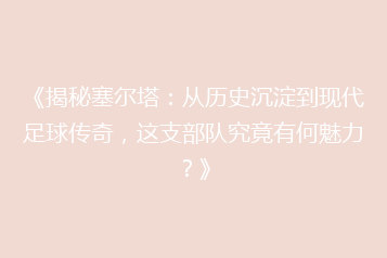 《揭秘塞尔塔:从历史沉淀到现代足球传奇,这支部队究竟有何魅力?》