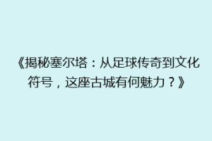 《揭秘塞尔塔：从足球传奇到文化符号，这座古城有何魅力？》