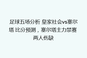 足球五场分析 皇家社会vs塞尔塔 比分预测,塞尔塔主力禁赛 两人伤缺