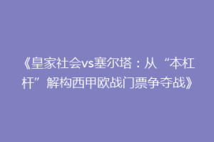 《皇家社会vs塞尔塔：从“本杠杆”解构西甲欧战门票争夺战》