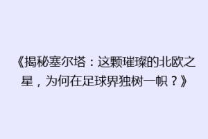 《揭秘塞尔塔：这颗璀璨的北欧之星，为何在足球界独树一帜？》
