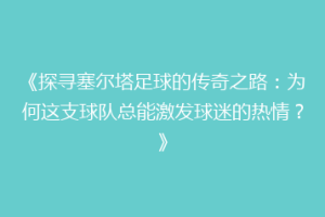 《探寻塞尔塔足球的传奇之路：为何这支球队总能激发球迷的热情？》