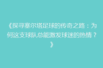 《探寻塞尔塔足球的传奇之路:为何这支球队总能激发球迷的热情?》