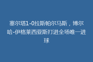 塞尔塔1-0拉斯帕尔马斯，博尔哈-伊格莱西亚斯打进全场唯一进球