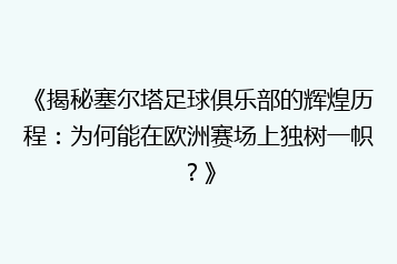《揭秘塞尔塔足球俱乐部的辉煌历程:为何能在欧洲赛场上独树一帜?》