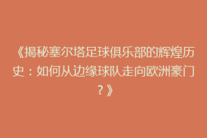 《揭秘塞尔塔足球俱乐部的辉煌历史：如何从边缘球队走向欧洲豪门？》