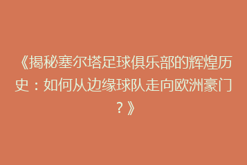 《揭秘塞尔塔足球俱乐部的辉煌历史:如何从边缘球队走向欧洲豪门?》