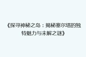 《探寻神秘之岛：揭秘塞尔塔的独特魅力与未解之谜》