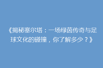 《揭秘塞尔塔:一场绿茵传奇与足球文化的碰撞,你了解多少?》
