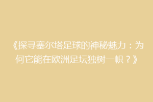 《探寻塞尔塔足球的神秘魅力：为何它能在欧洲足坛独树一帜？》